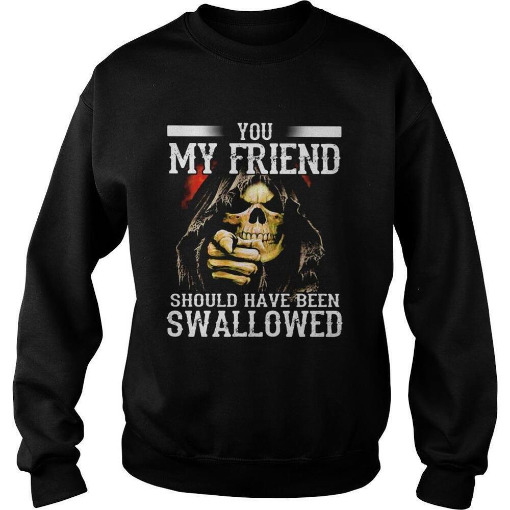Death You My Friend Should Have Been Swallowed Shirt